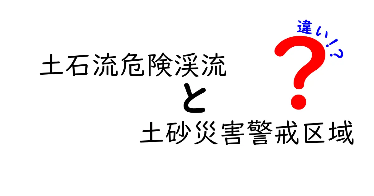 土石流危険渓流と土砂災害警戒区域の違いとは?わかりやすく解説!
