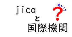 JICAと国際機関の違いを徹底解説｜初心者でも理解できるポイントと実例