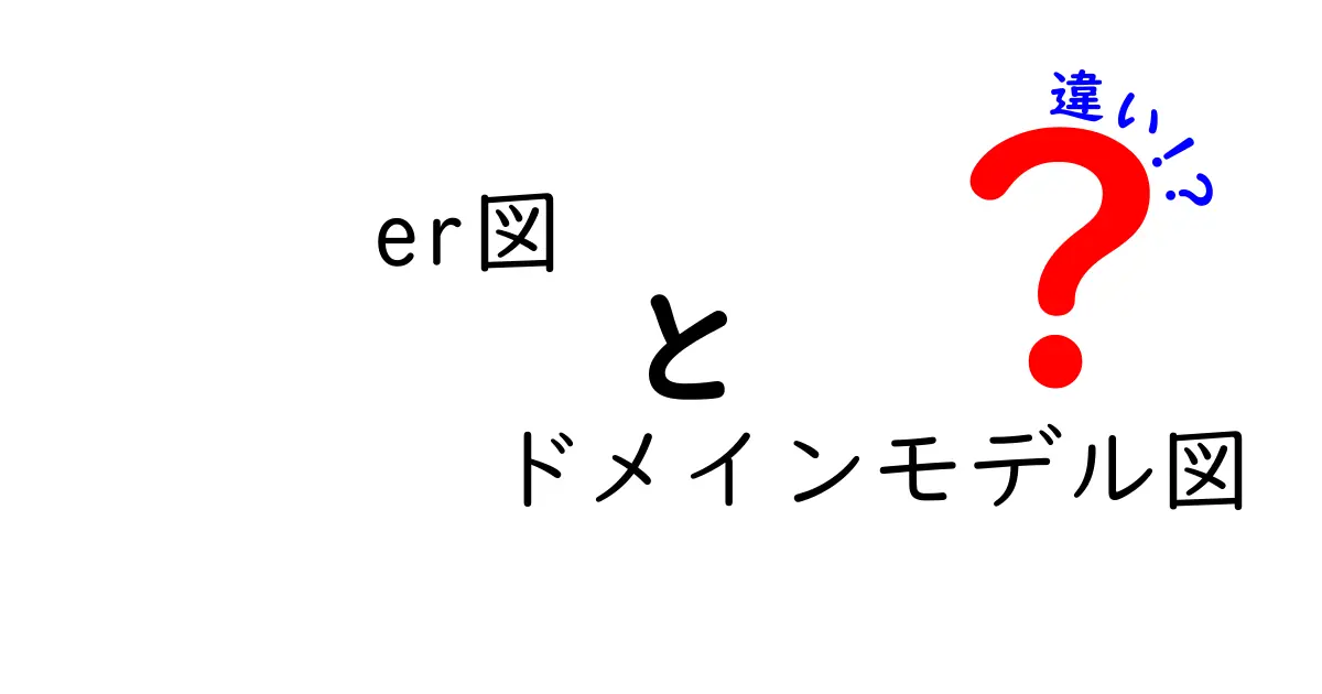 ER図とドメインモデル図の違いとは？初心者にもわかりやすく徹底解説！