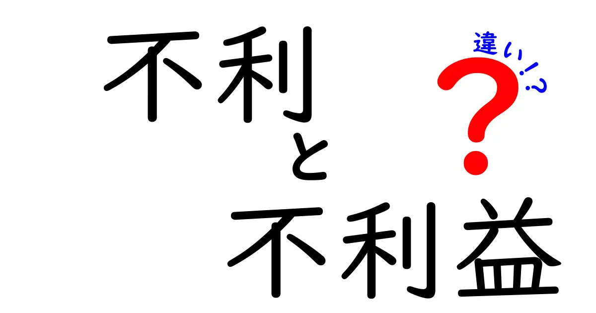 「不利」と「不利益」の違いとは？身近な例でわかりやすく解説！
