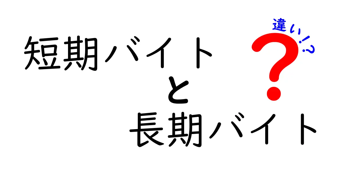 短期バイトと長期バイトの違いを徹底解説!いつどっちを選ぶべきか迷っている人へ
