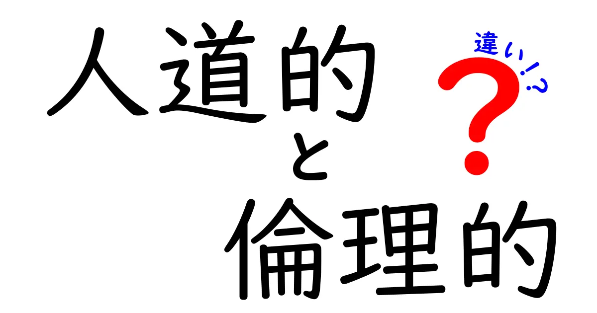 人道的と倫理的の違いを徹底解説!どうして混同されがちな2つの視点がここまで違うのか