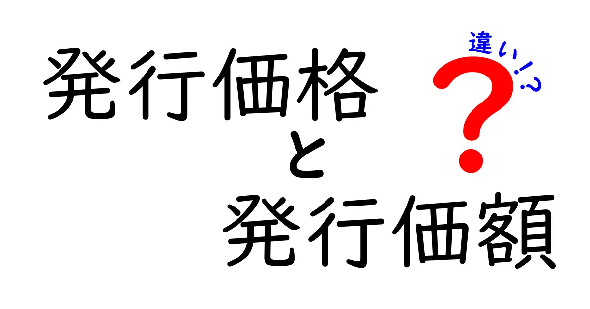 発行価格と発行価額の違いを徹底解説!株式新規発行の“価格”と“価値”の本当の意味とは