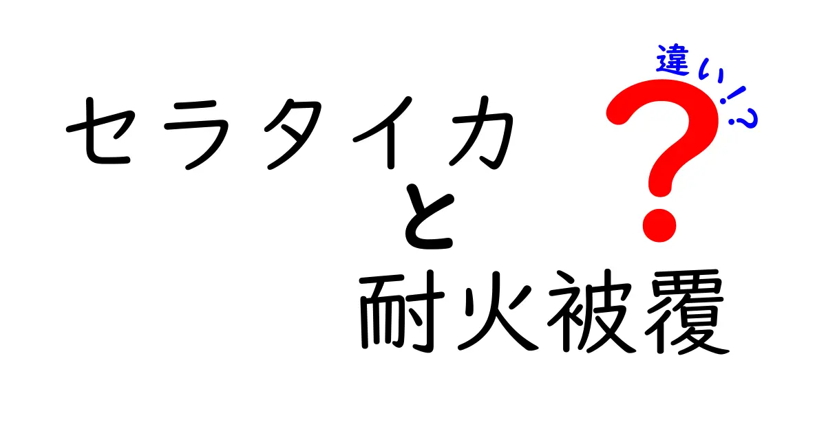 セラタイカと耐火被覆の違いとは?初心者でもわかる使い方と特徴を徹底解説!