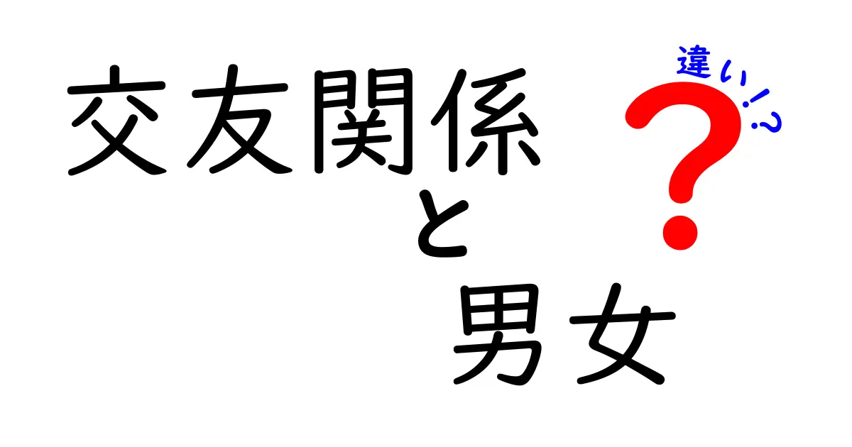 【男女の交友関係の違い】知っておきたいポイントをやさしく解説!
