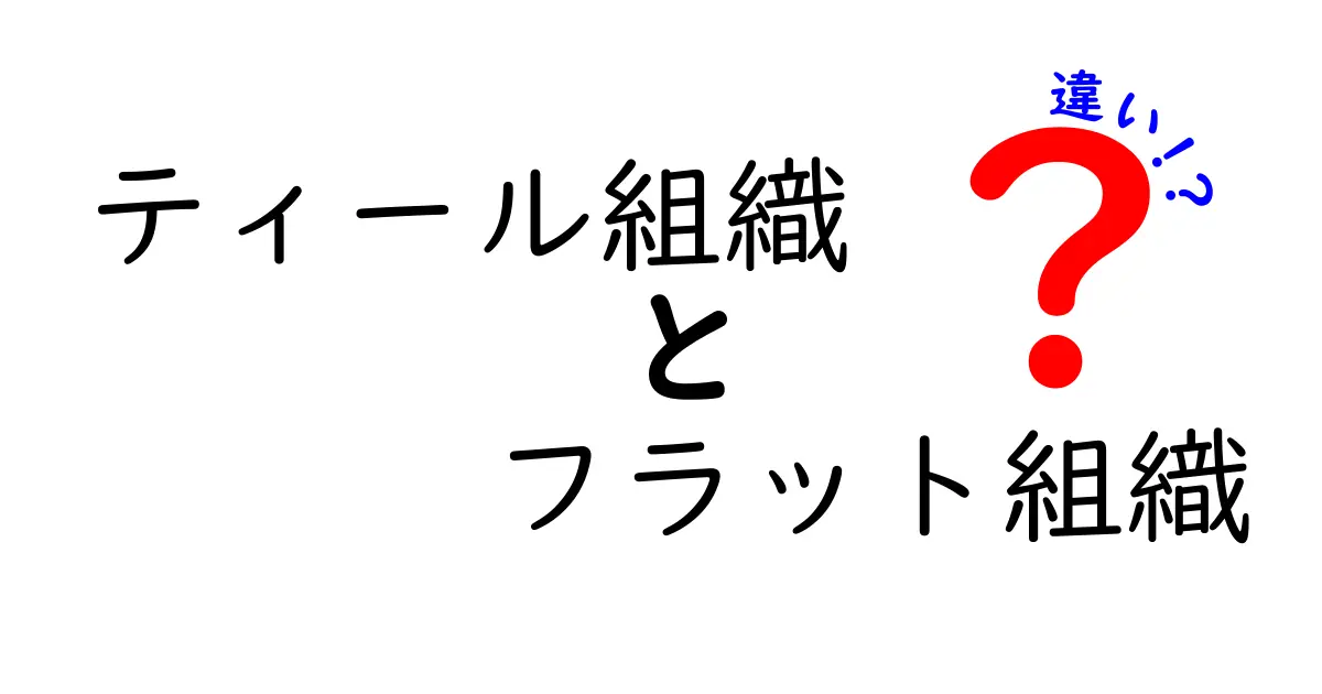 ティール組織とフラット組織の違いを徹底解説:現場で使える実践ガイド