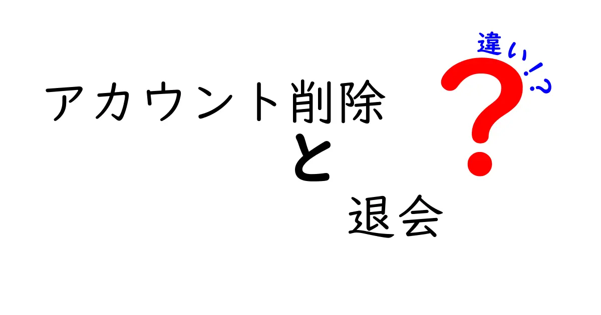 アカウント削除と退会の違いを徹底解説!手続きとデータの扱いを中学生にもわかるように
