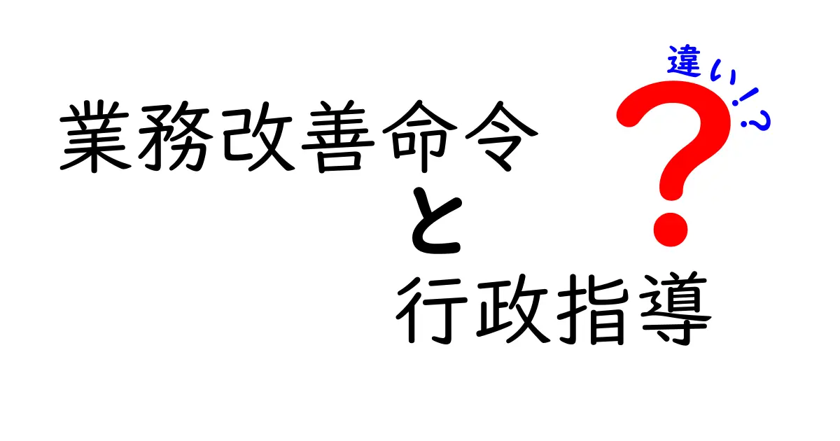 業務改善命令と行政指導の違いをわかりやすく解説!中学生にも理解できる基礎知識