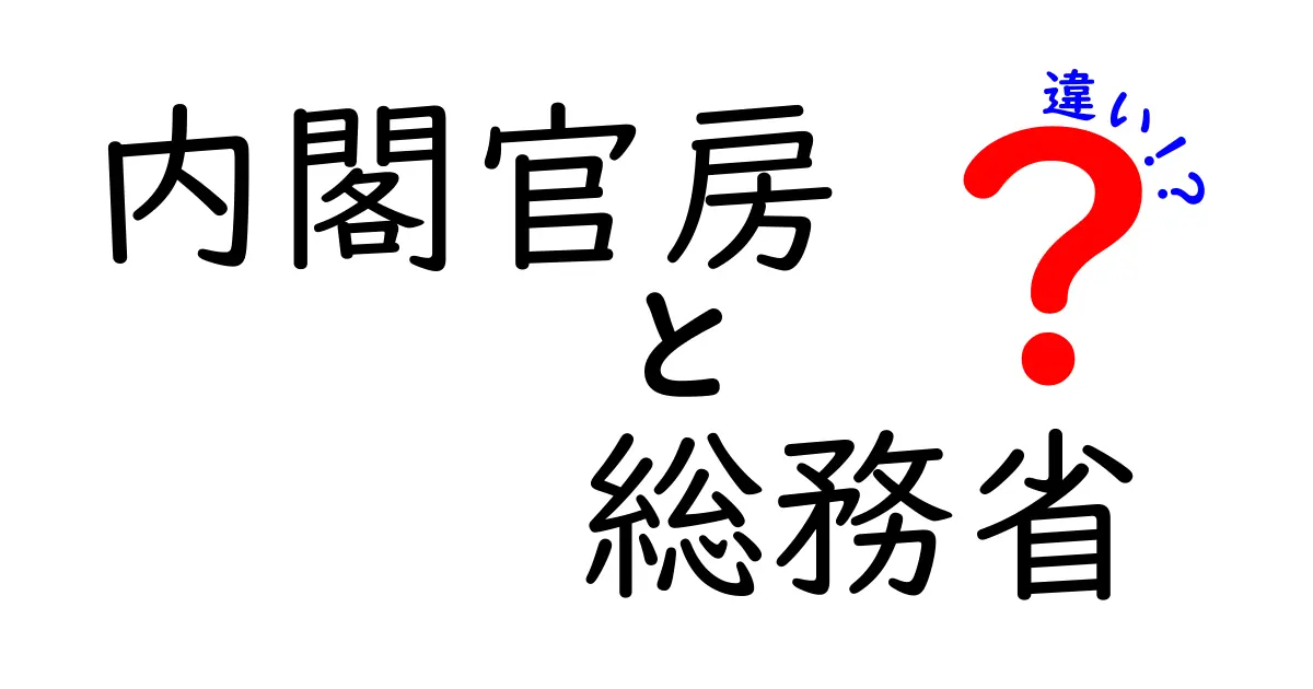 内閣官房と総務省の違いとは？役割や特徴をわかりやすく解説！