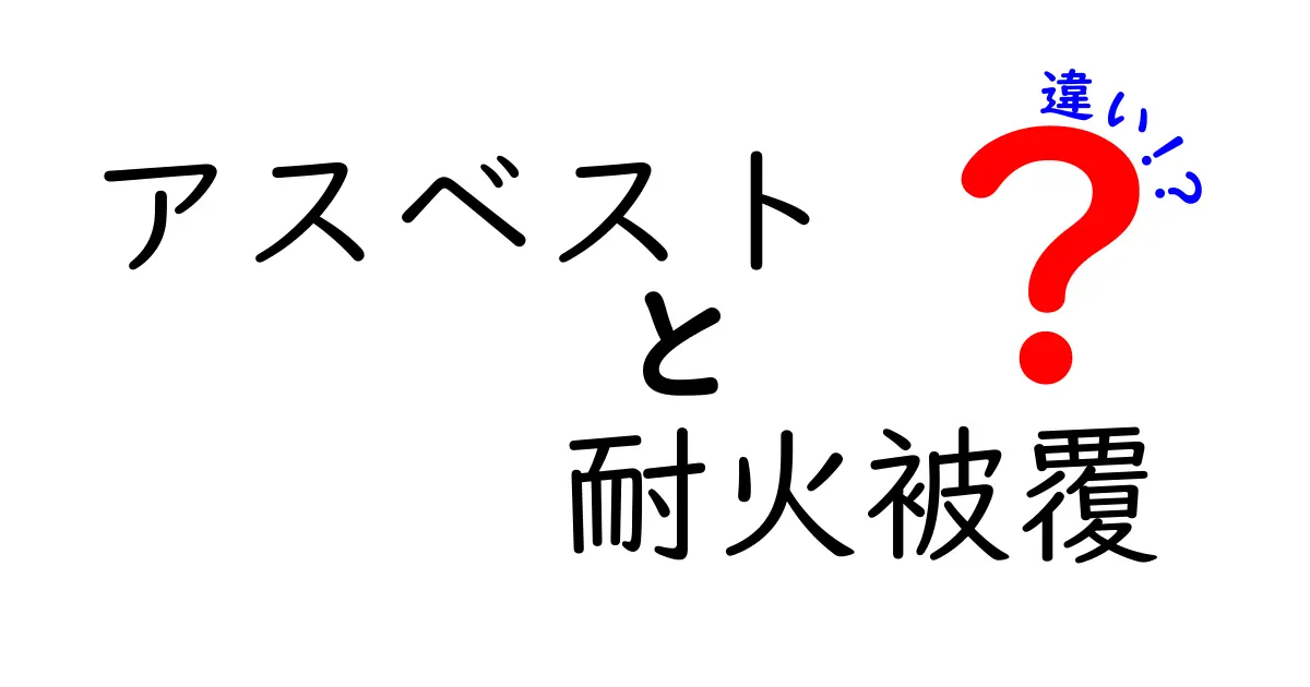 アスベストと耐火被覆の違いとは?安全対策と素材の特徴を徹底解説!