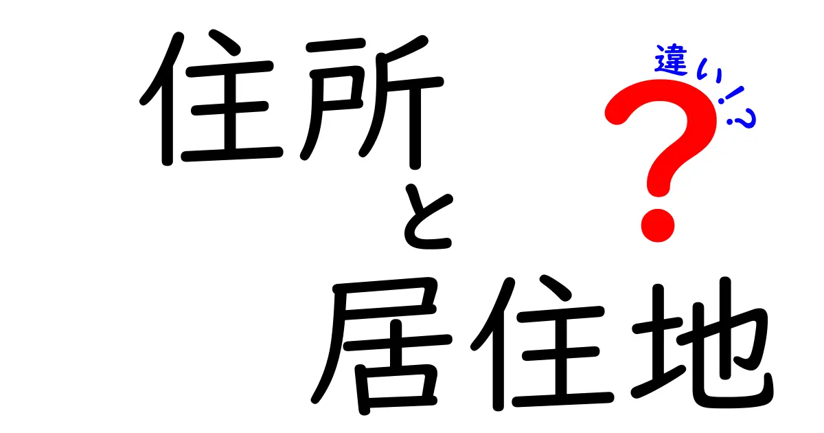 住所と居住地の違いとは?知っておきたい基本ポイントをわかりやすく解説!