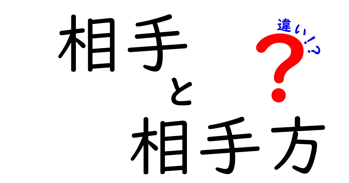「相手」と「相手方」の違いとは?使い分けのポイントをわかりやすく解説!