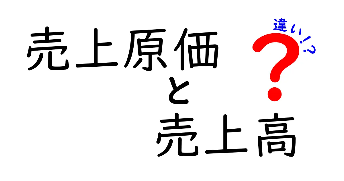 売上原価と売上高の違いをわかりやすく解説!数字の意味とポイントを理解しよう