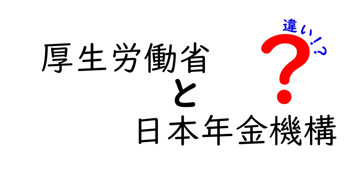 厚生労働省と日本年金機構の違いとは?役割としくみをわかりやすく解説!