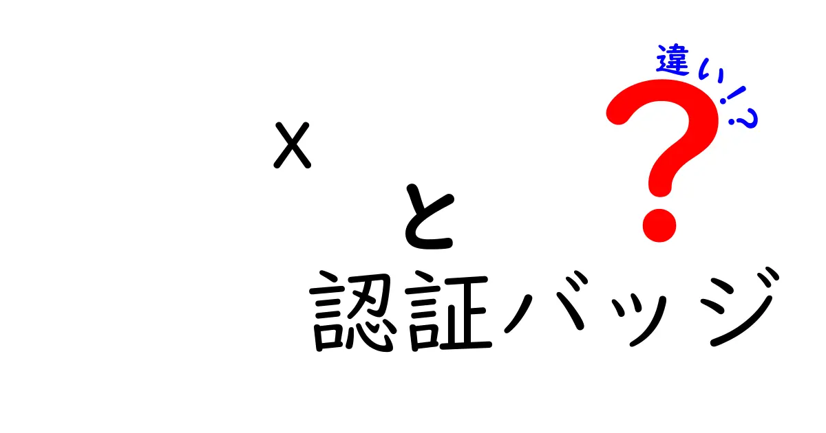 X認証バッジの違いを徹底解説!公式と検証バッジの特徴と見分け方