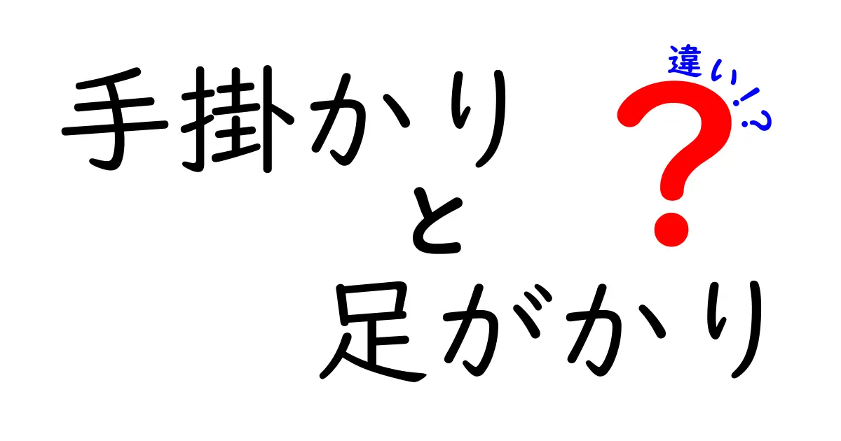 手掛かりと足がかりの違いを徹底解説！意味の違いを今日から使い分けるコツ