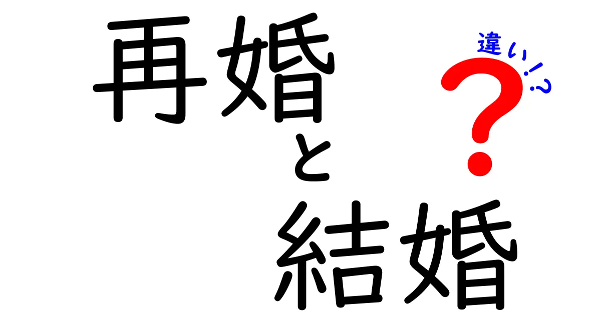 再婚と結婚の違いとは?知っておきたいポイントをわかりやすく解説!