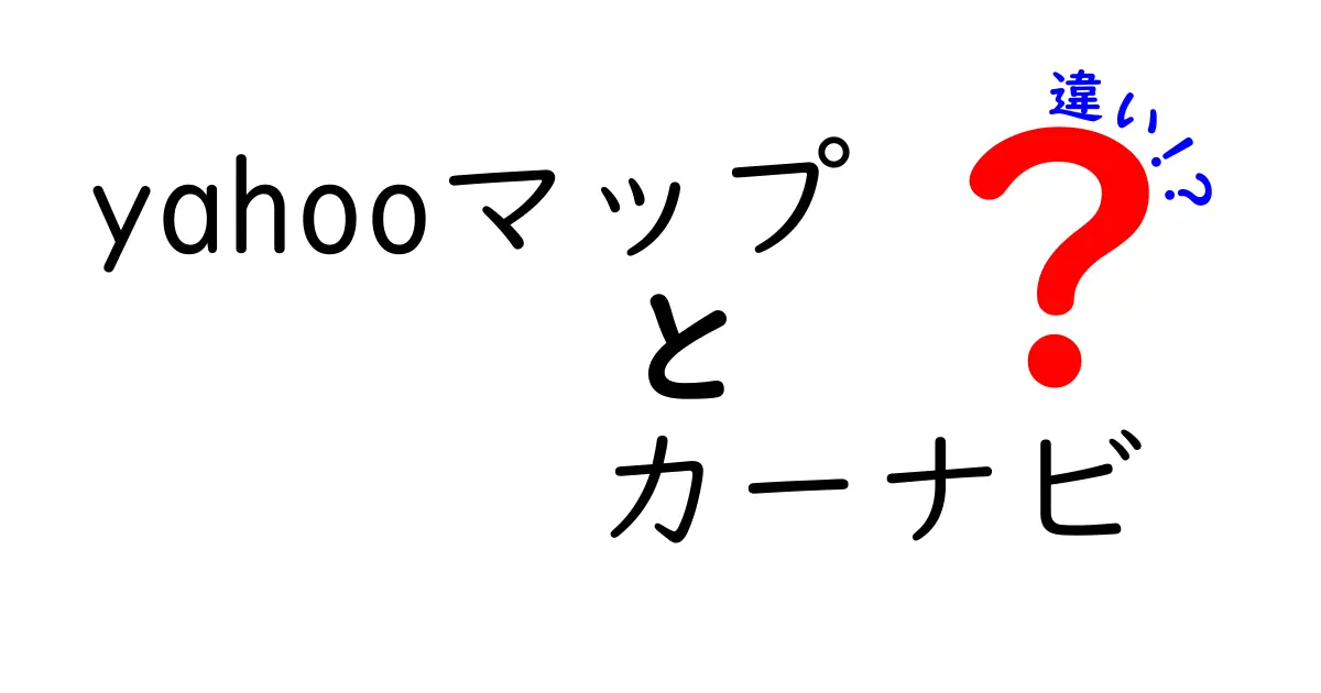 yahooマップ　カーナビ　違いを徹底解説：いつ使い分ければいい？