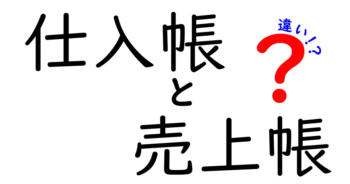 仕入帳と売上帳の違いとは？初心者でも簡単にわかる基本ポイント解説
