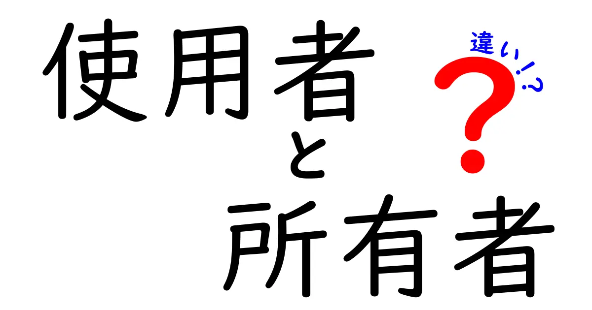 「使用者」と「所有者」の違いとは?わかりやすく解説!