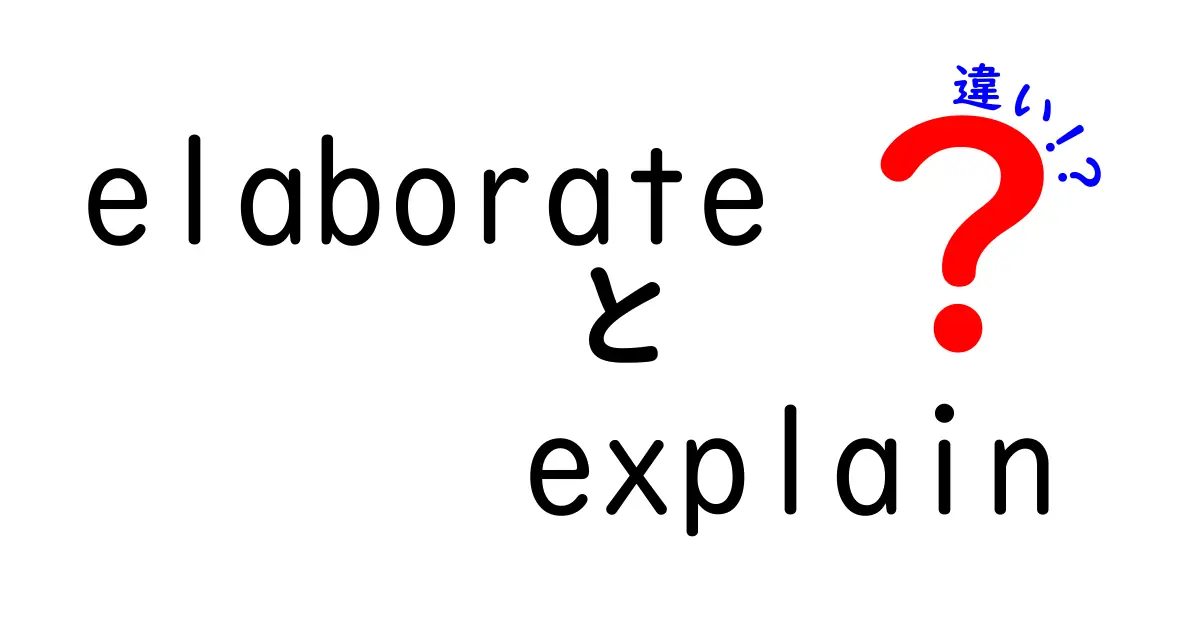 elaborateとexplainの違いを徹底解説：いつ使い分けるべき？