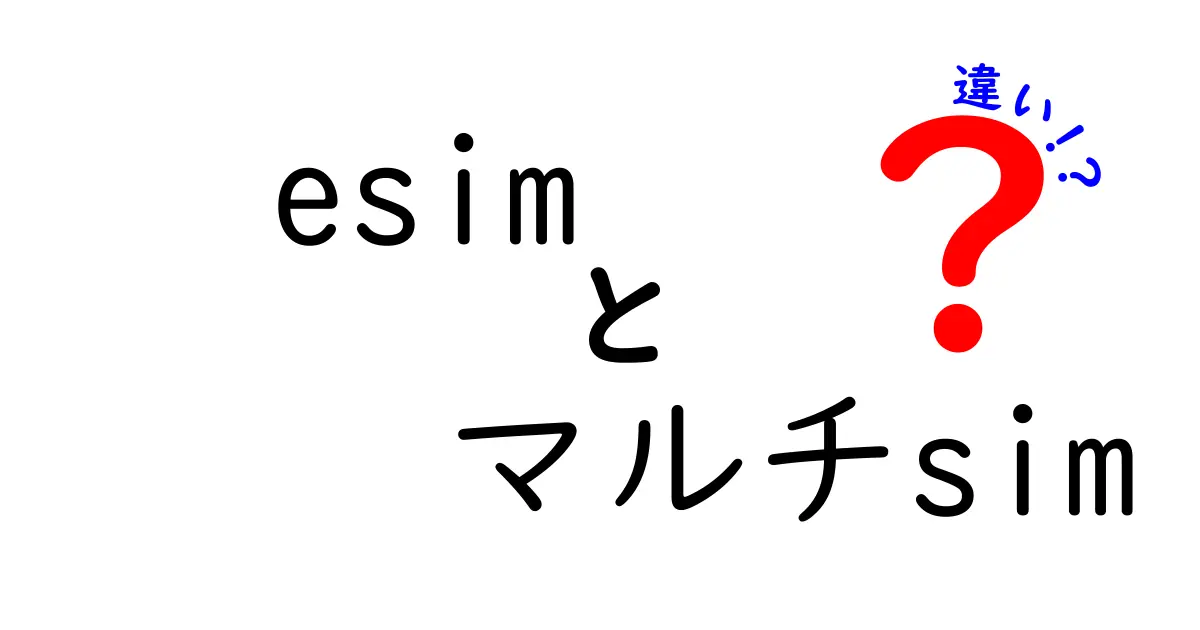 eSIMとマルチSIMの違いを徹底解説!あなたのスマホはどっちを選ぶべき?