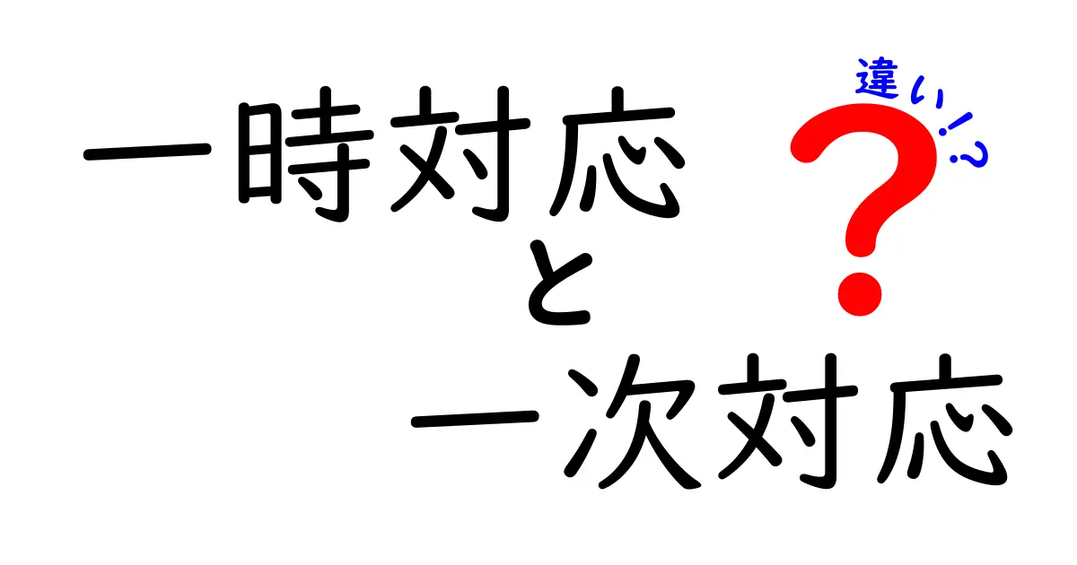 「一時対応」と「一次対応」の違いを徹底解説!知っておきたい基本ポイント