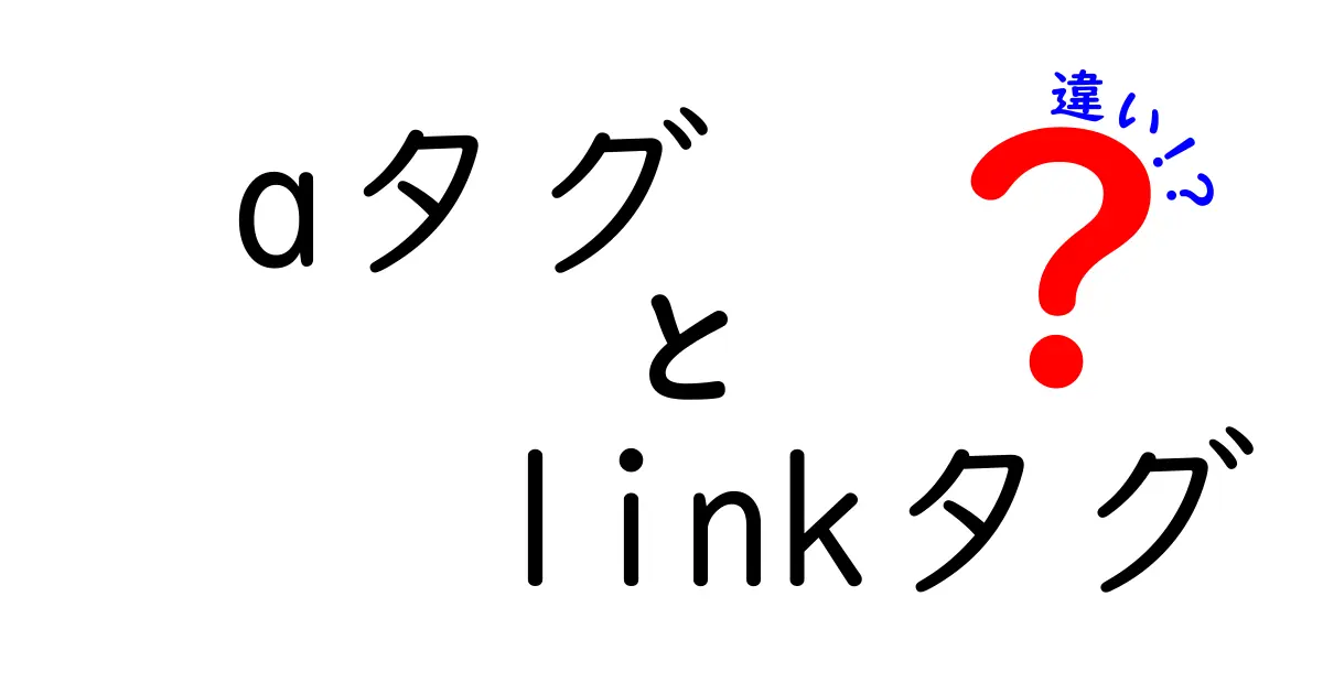 aタグとlinkタグの違いを徹底解説！使い分けのコツと実践例