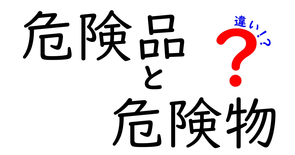 危険品と危険物の違いとは？安全に知っておきたいポイントをわかりやすく解説！