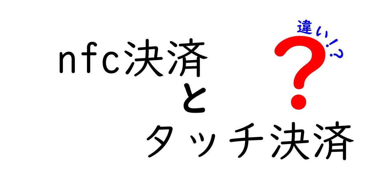 NFC決済とタッチ決済の違いを徹底解説!初心者でもわかるスマホ決済の基礎知識
