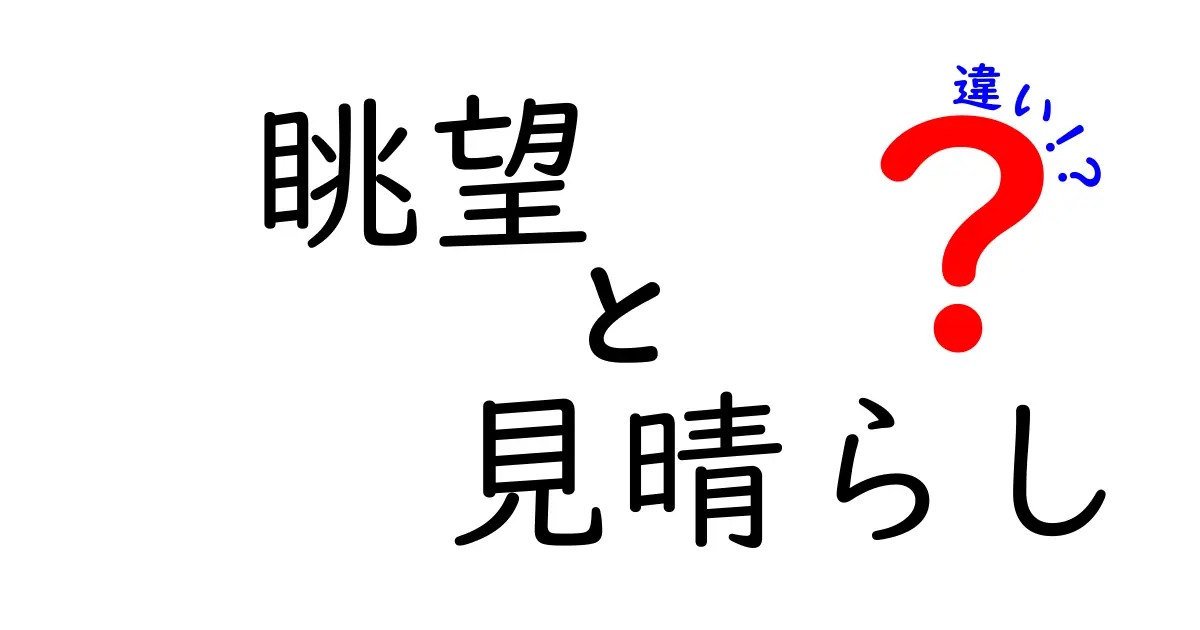 【徹底解説】眺望と見晴らしの違いとは？選び方や意味をわかりやすく解説！