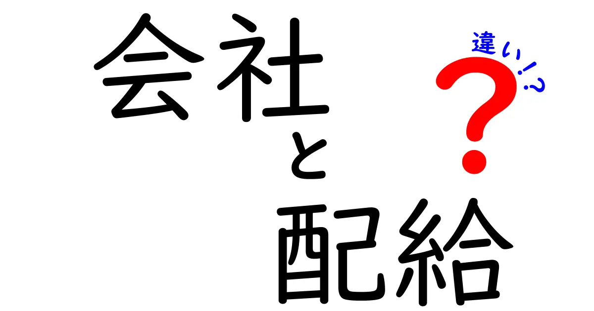 【これで納得】会社と配給の違いを徹底解説！中学生にも分かる優しい入門