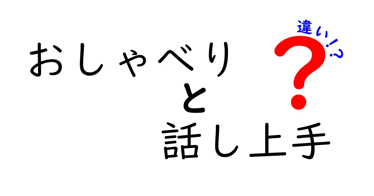 おしゃべりと話し上手の違いを徹底解説！中学生にもわかる会話のコツ