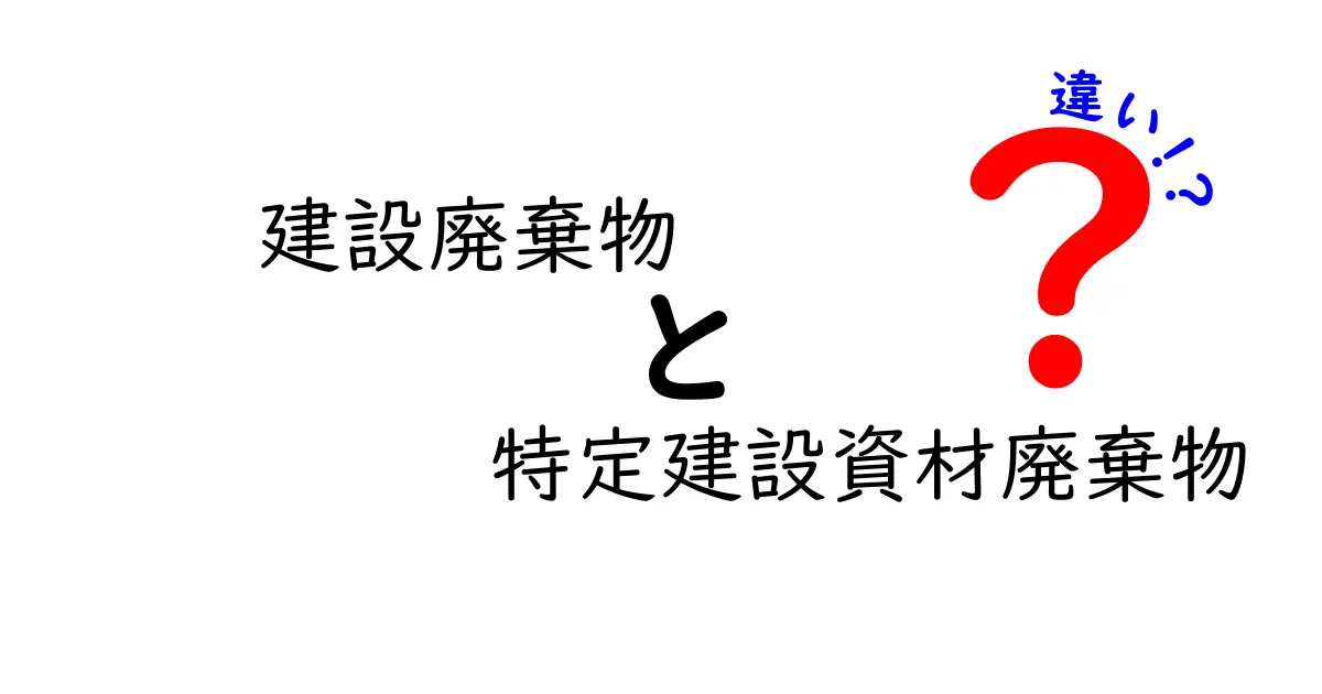 建設廃棄物と特定建設資材廃棄物の違いをわかりやすく解説—法律と現場の基礎を徹底比較
