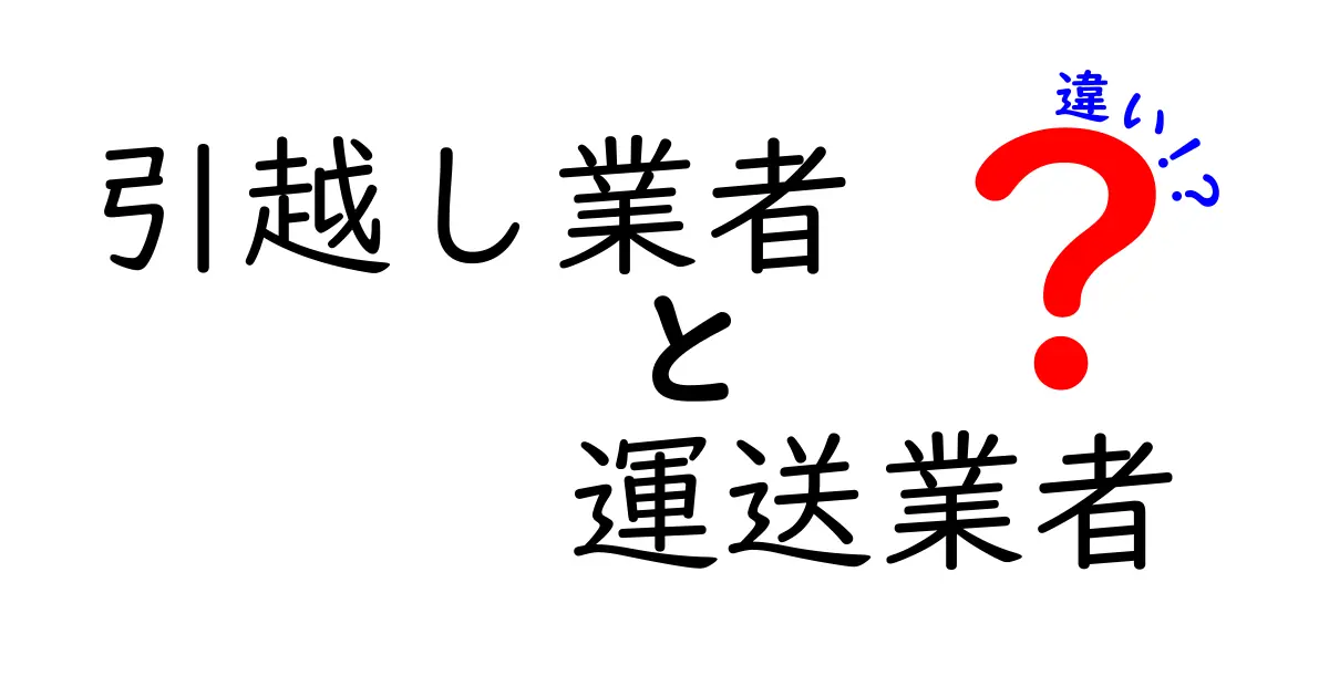 引越し業者と運送業者の違いを徹底解説!これで迷わない選び方