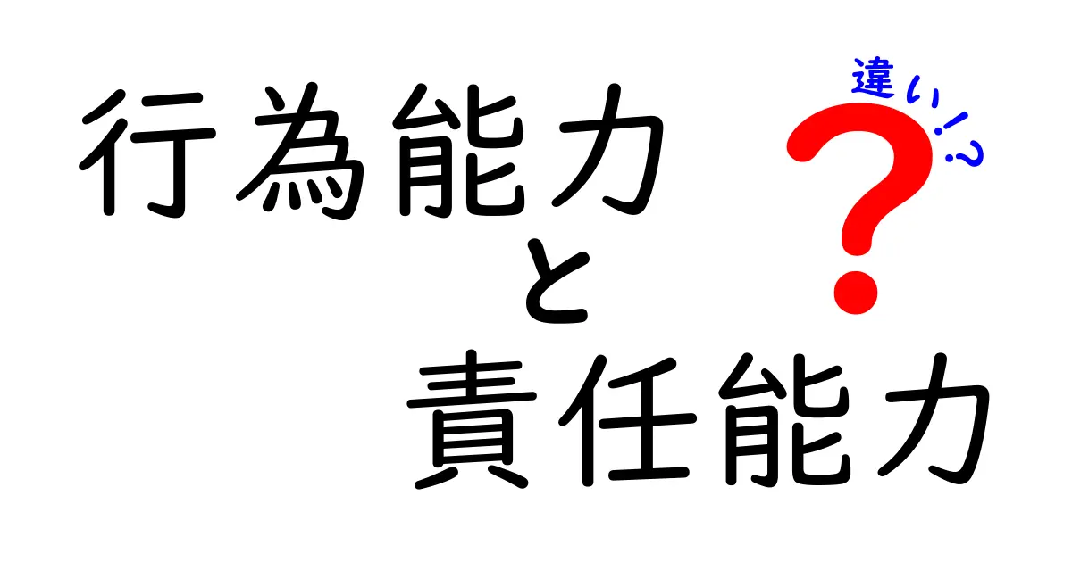 行為能力と責任能力の違いをわかりやすく解説!法律の基本ポイントを押さえよう