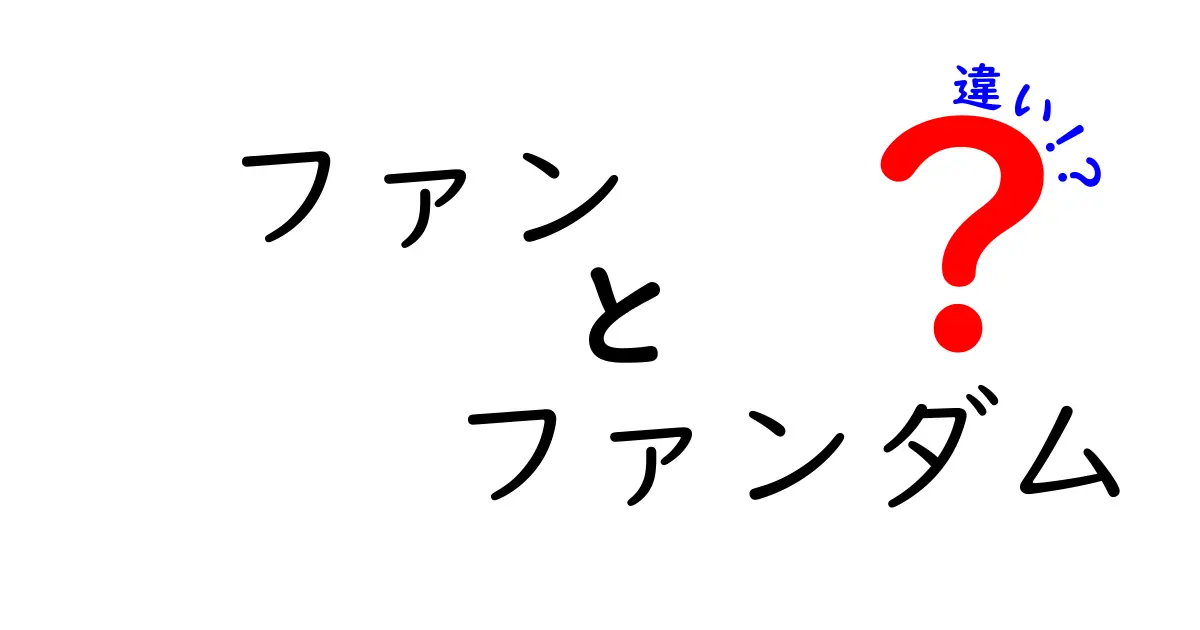 ファンとファンダムの違いを徹底解説！中学生にもわかる言葉で意味と使い方を徹底比較
