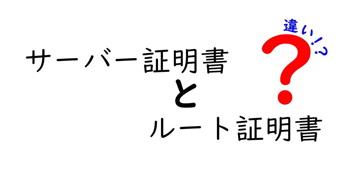 サーバー証明書とルート証明書の違いを徹底解説｜初心者にもわかるサーバー証明書とルート証明書の違い