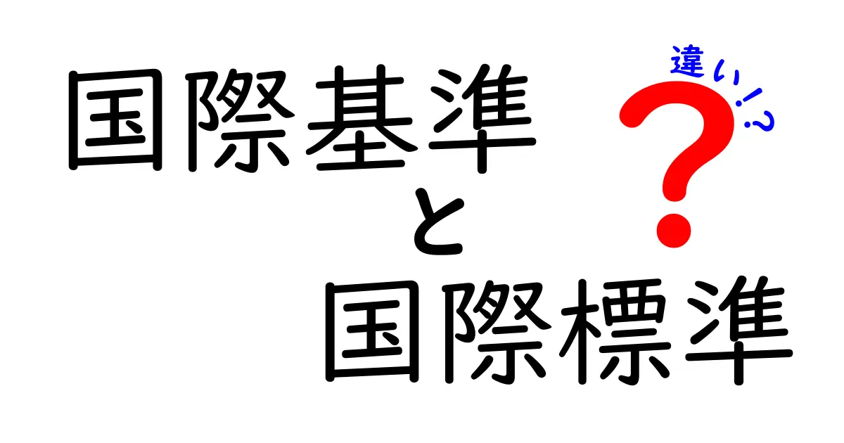 国際基準と国際標準の違いをわかりやすく解説｜混乱を解く使い分けガイド