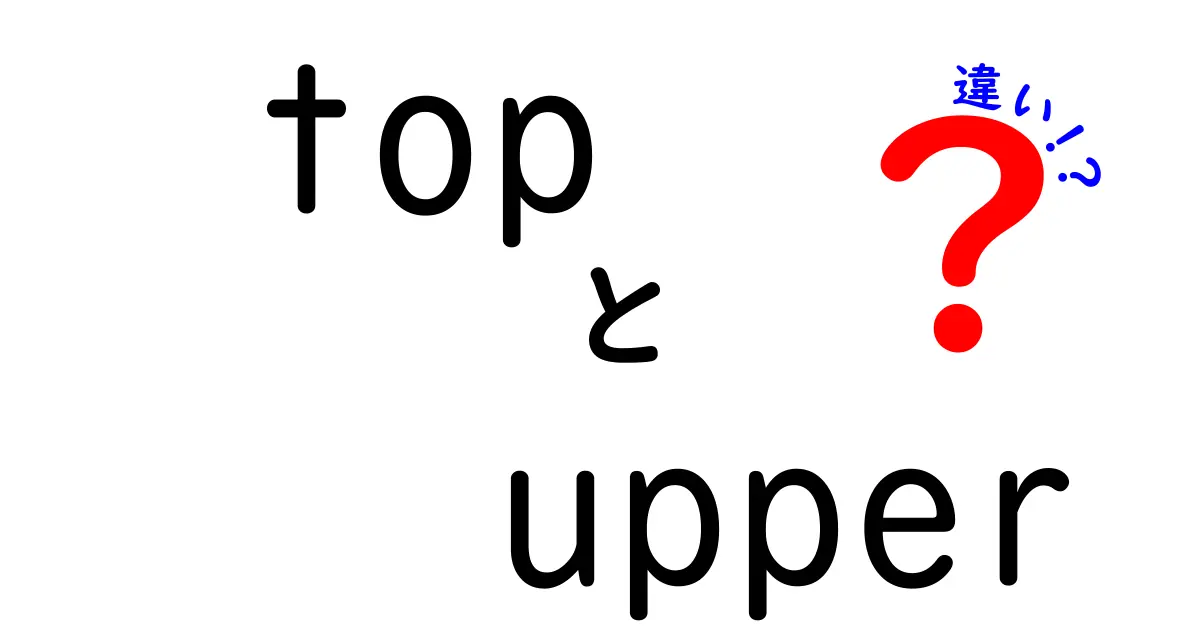 トップとUpperの違いを完全解説！意味・用法・使い分けのコツを徹底紹介