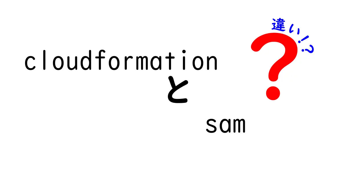 CloudFormationとSAMの違いを徹底解説:初心者にも分かるメリット・デメリットと使い分け