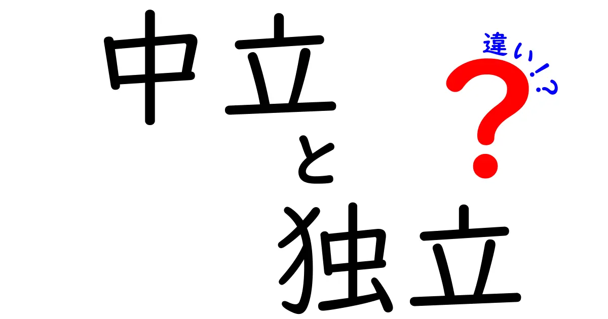 中立と独立の違いとは?混同しやすい二つの言葉をわかりやすく解説!
