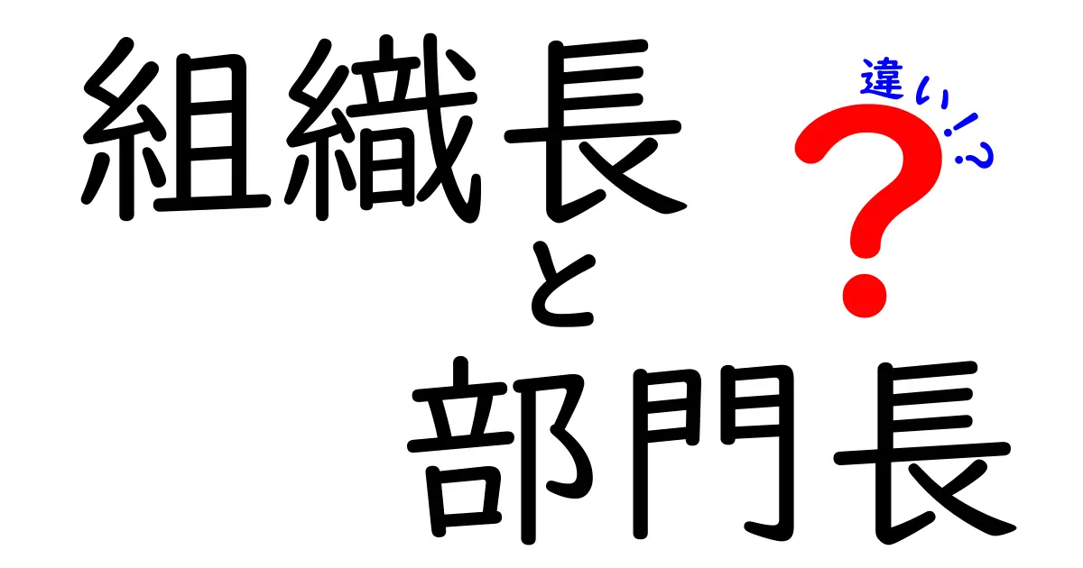 組織長と部門長の違いを完全解説：役割・権限・責任を中学生にもわかる言葉で
