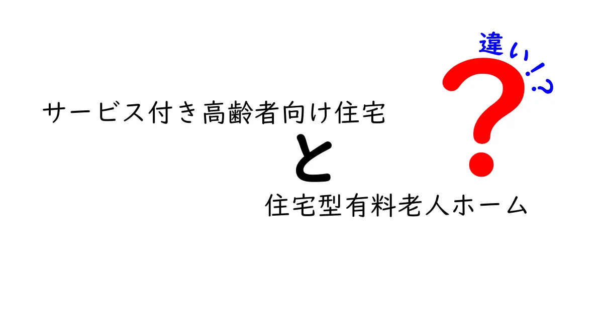 サービス付き高齢者向け住宅と住宅型有料老人ホームの違いをわかりやすく解説！