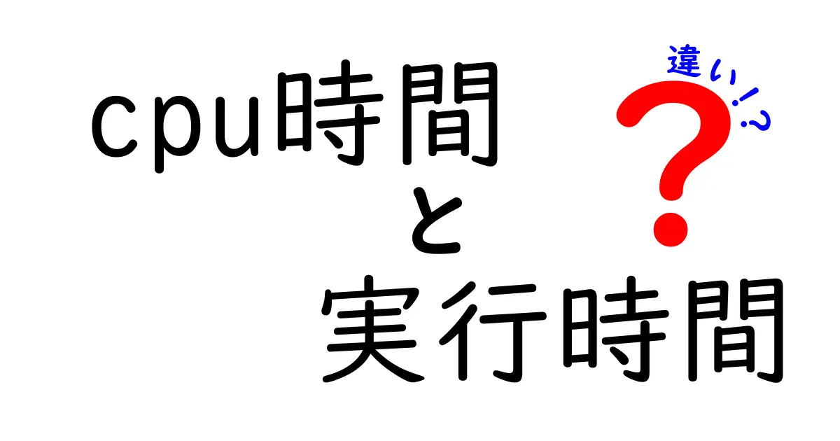 CPU時間と実行時間の違いをわかりやすく解説！初心者にもやさしい用語と実例付き