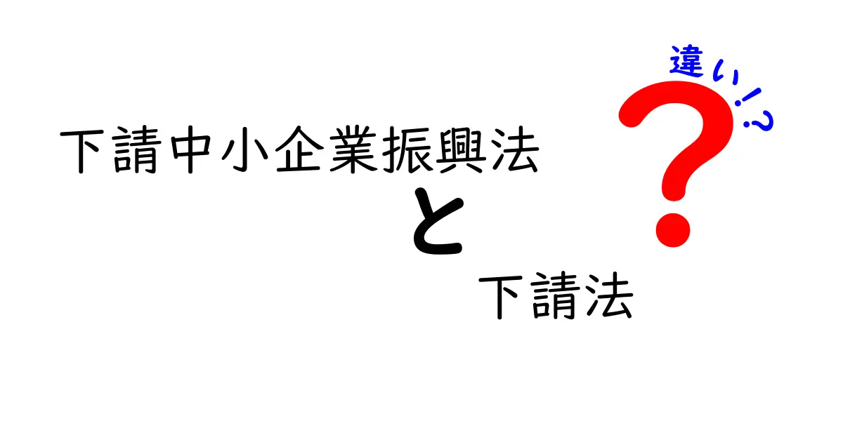 下請中小企業振興法と下請法の違いを徹底解説：中小企業が知っておくべきポイント