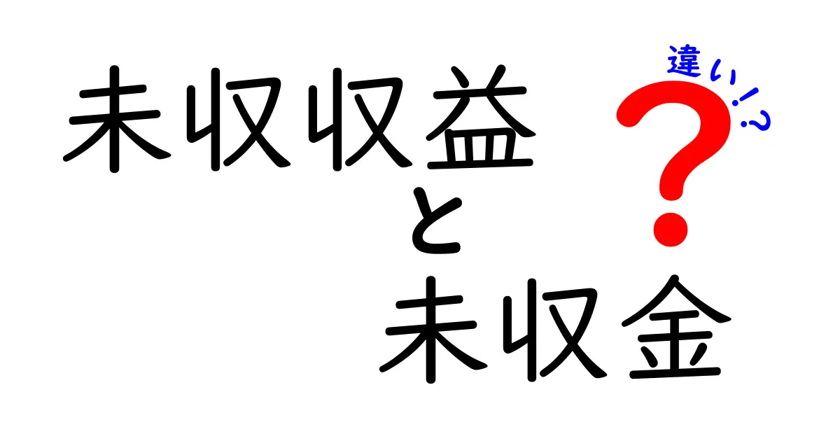 未収収益と未収金の違いとは?初心者にもわかりやすく徹底解説!