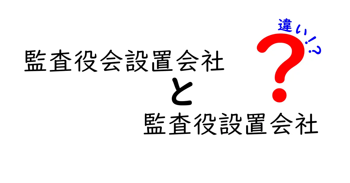 監査役会設置会社と監査役設置会社の違いを完全解説！どちらが会社を強くするのか？