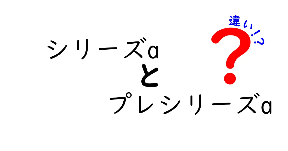 シリーズAとプレシリーズAの違いを徹底解説!初心者にもわかりやすい入門ガイド