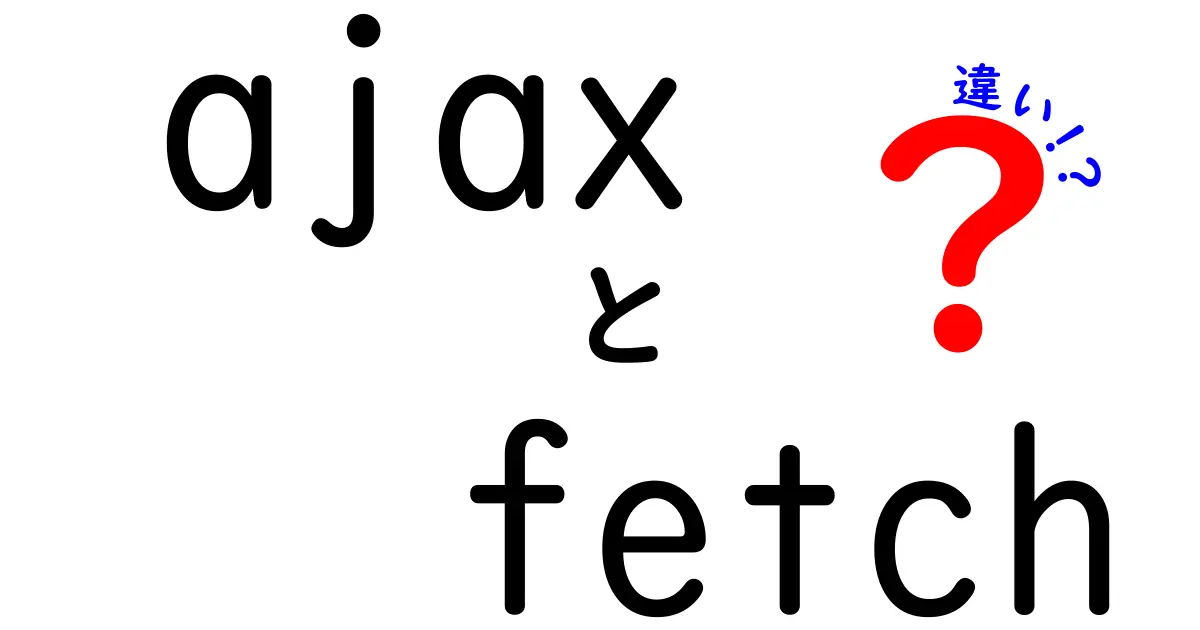 ajaxとfetchの違いを中学生にもわかる徹底解説